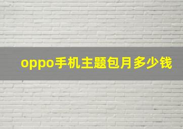 oppo手机主题包月多少钱