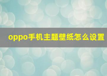 oppo手机主题壁纸怎么设置