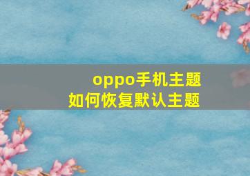 oppo手机主题如何恢复默认主题