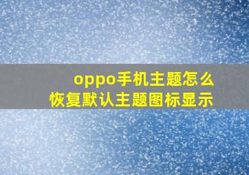 oppo手机主题怎么恢复默认主题图标显示