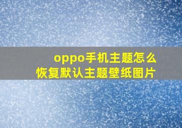 oppo手机主题怎么恢复默认主题壁纸图片