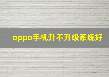 oppo手机升不升级系统好