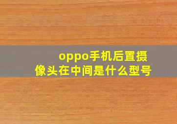 oppo手机后置摄像头在中间是什么型号