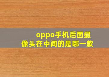 oppo手机后面摄像头在中间的是哪一款