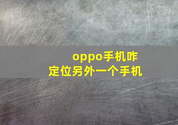 oppo手机咋定位另外一个手机