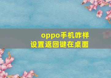 oppo手机咋样设置返回键在桌面