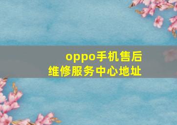 oppo手机售后维修服务中心地址