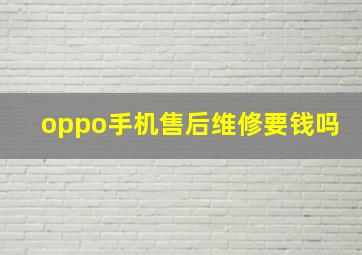 oppo手机售后维修要钱吗