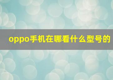 oppo手机在哪看什么型号的