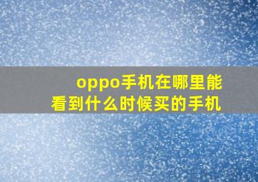 oppo手机在哪里能看到什么时候买的手机