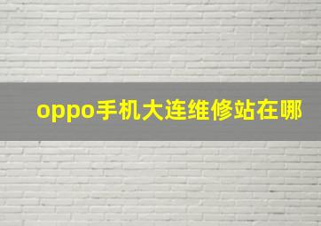 oppo手机大连维修站在哪