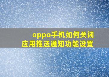 oppo手机如何关闭应用推送通知功能设置