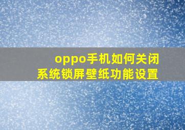 oppo手机如何关闭系统锁屏壁纸功能设置