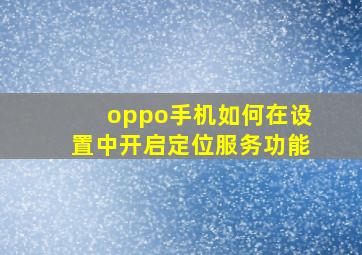 oppo手机如何在设置中开启定位服务功能