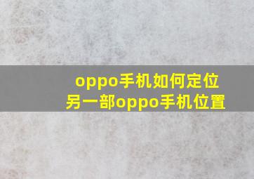 oppo手机如何定位另一部oppo手机位置