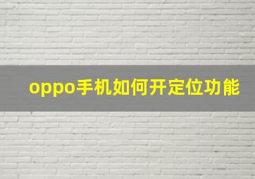 oppo手机如何开定位功能