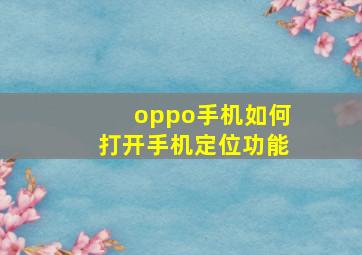 oppo手机如何打开手机定位功能