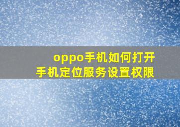 oppo手机如何打开手机定位服务设置权限