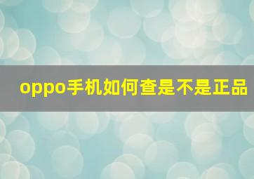 oppo手机如何查是不是正品