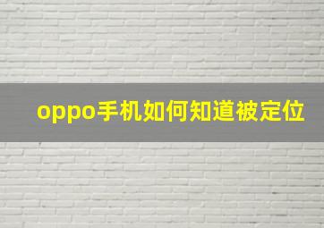 oppo手机如何知道被定位