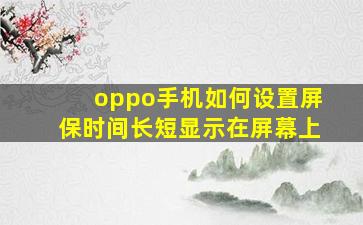 oppo手机如何设置屏保时间长短显示在屏幕上