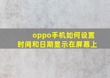 oppo手机如何设置时间和日期显示在屏幕上