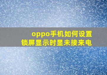 oppo手机如何设置锁屏显示时显未接来电