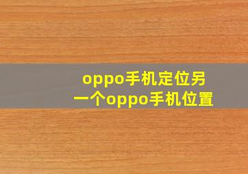 oppo手机定位另一个oppo手机位置