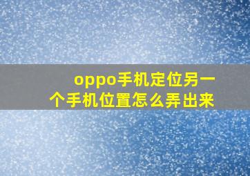 oppo手机定位另一个手机位置怎么弄出来