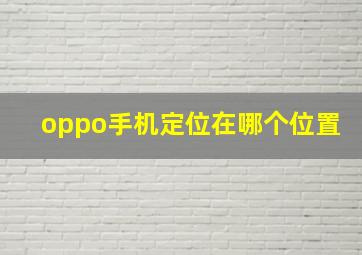 oppo手机定位在哪个位置