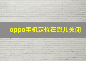 oppo手机定位在哪儿关闭