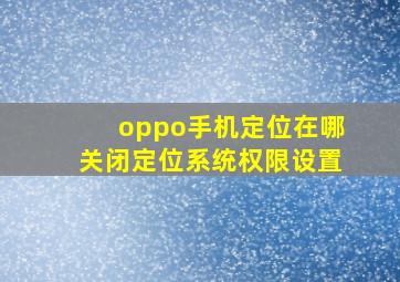 oppo手机定位在哪关闭定位系统权限设置