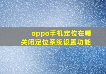 oppo手机定位在哪关闭定位系统设置功能