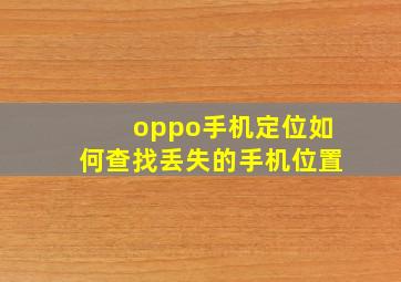 oppo手机定位如何查找丢失的手机位置