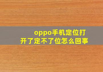 oppo手机定位打开了定不了位怎么回事