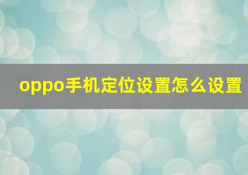 oppo手机定位设置怎么设置