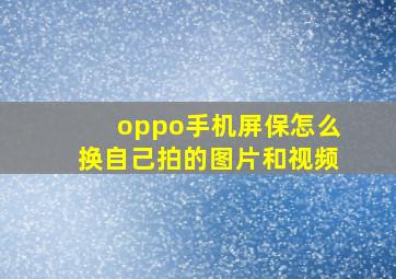 oppo手机屏保怎么换自己拍的图片和视频