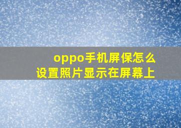 oppo手机屏保怎么设置照片显示在屏幕上