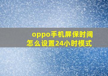 oppo手机屏保时间怎么设置24小时模式