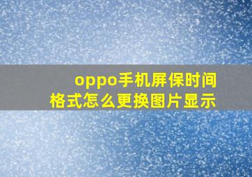 oppo手机屏保时间格式怎么更换图片显示