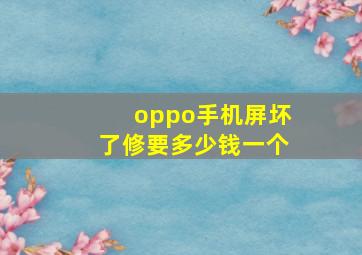 oppo手机屏坏了修要多少钱一个