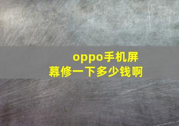 oppo手机屏幕修一下多少钱啊