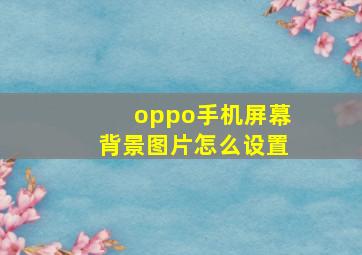 oppo手机屏幕背景图片怎么设置