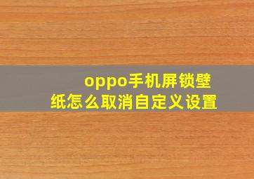 oppo手机屏锁壁纸怎么取消自定义设置