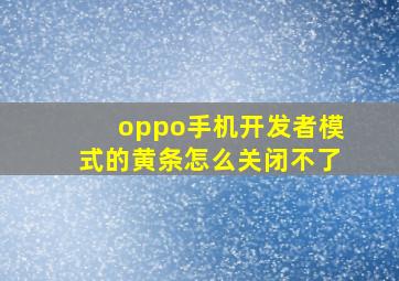 oppo手机开发者模式的黄条怎么关闭不了