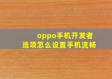 oppo手机开发者选项怎么设置手机流畅