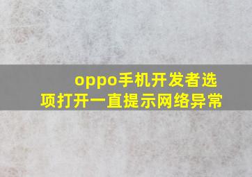 oppo手机开发者选项打开一直提示网络异常