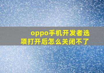 oppo手机开发者选项打开后怎么关闭不了