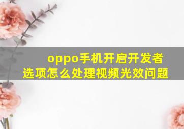 oppo手机开启开发者选项怎么处理视频光效问题