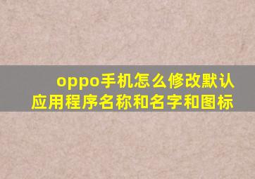 oppo手机怎么修改默认应用程序名称和名字和图标